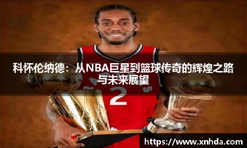 科怀伦纳德：从NBA巨星到篮球传奇的辉煌之路与未来展望