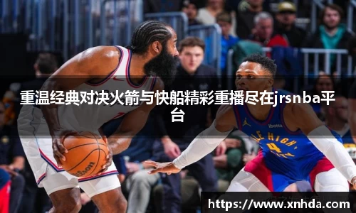 重温经典对决火箭与快船精彩重播尽在jrsnba平台